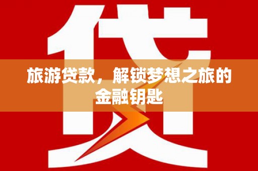 安陆旅游贷款，解锁梦想之旅的金融钥匙