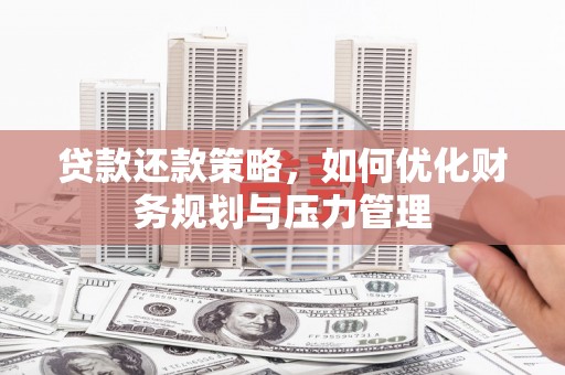 安陆贷款还款策略，如何优化财务规划与压力管理