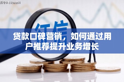 安陆贷款口碑营销，如何通过用户推荐提升业务增长
