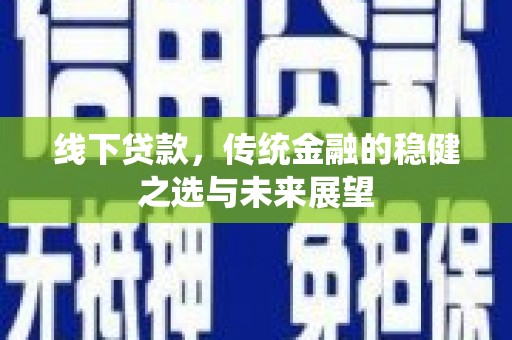 安陆线下贷款，传统金融的稳健之选与未来展望