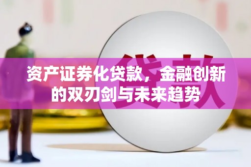 安陆资产证券化贷款，金融创新的双刃剑与未来趋势