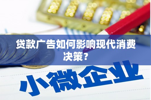 安陆贷款广告如何影响现代消费决策？