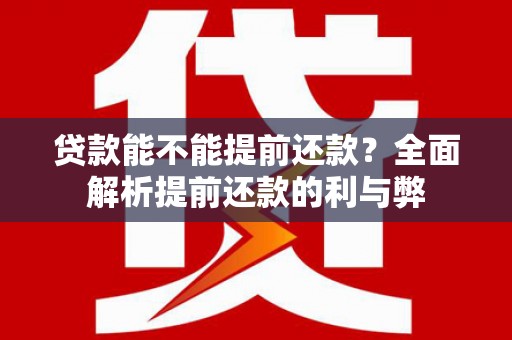 安陆贷款能不能提前还款？全面解析提前还款的利与弊