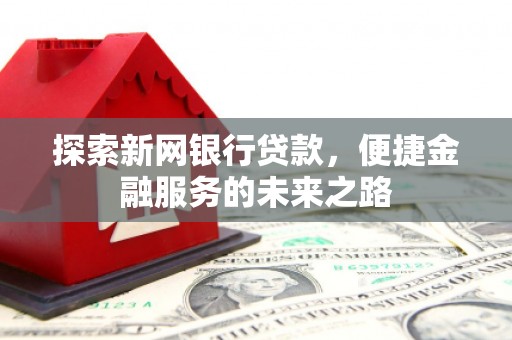 安陆探索新网银行贷款，便捷金融服务的未来之路
