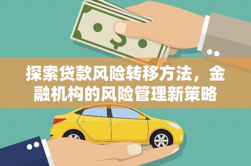 安陆探索贷款风险转移方法，金融机构的风险管理新策略