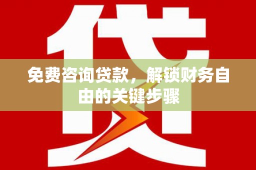 安陆免费咨询贷款，解锁财务自由的关键步骤