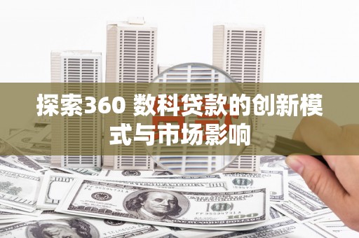 安陆探索360 数科贷款的创新模式与市场影响
