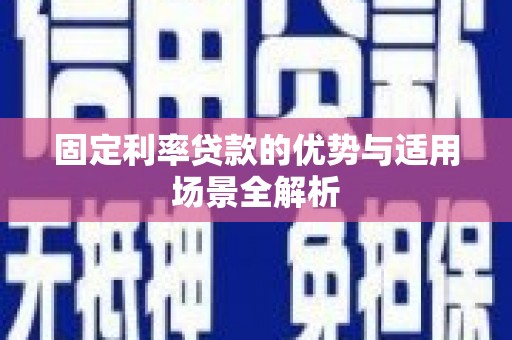 安陆固定利率贷款的优势与适用场景全解析