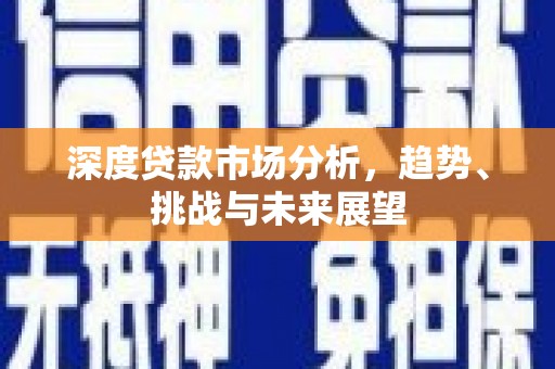 安陆深度贷款市场分析，趋势、挑战与未来展望