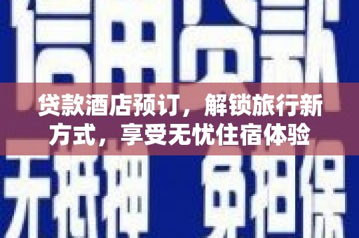 安陆贷款酒店预订，解锁旅行新方式，享受无忧住宿体验