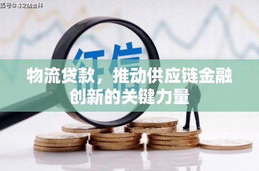 安陆物流贷款，推动供应链金融创新的关键力量