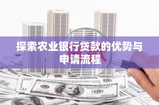 安陆探索农业银行贷款的优势与申请流程