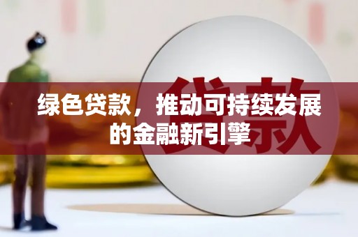 安陆绿色贷款，推动可持续发展的金融新引擎