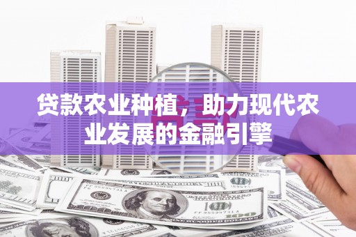 安陆贷款农业种植，助力现代农业发展的金融引擎