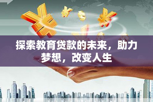 安陆探索教育贷款的未来，助力梦想，改变人生