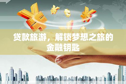 安陆贷款旅游，解锁梦想之旅的金融钥匙