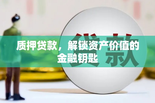 安陆质押贷款，解锁资产价值的金融钥匙