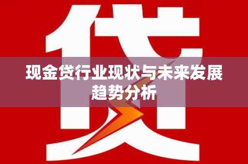 安陆现金贷行业现状与未来发展趋势分析