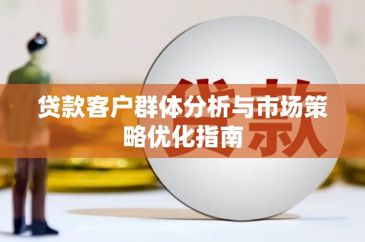 安陆贷款客户群体分析与市场策略优化指南