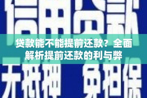 安陆贷款能不能提前还款？全面解析提前还款的利与弊