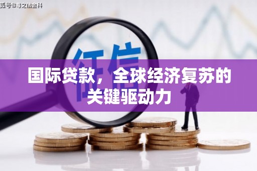安陆国际贷款，全球经济复苏的关键驱动力