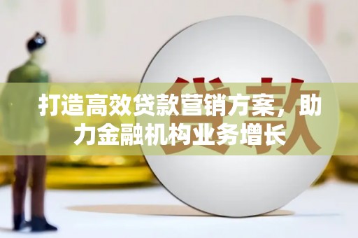 安陆打造高效贷款营销方案，助力金融机构业务增长