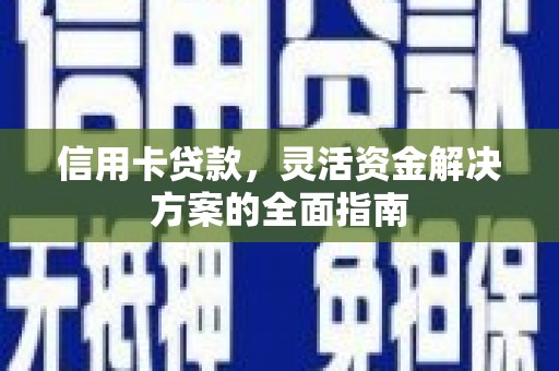 安陆信用卡贷款，灵活资金解决方案的全面指南