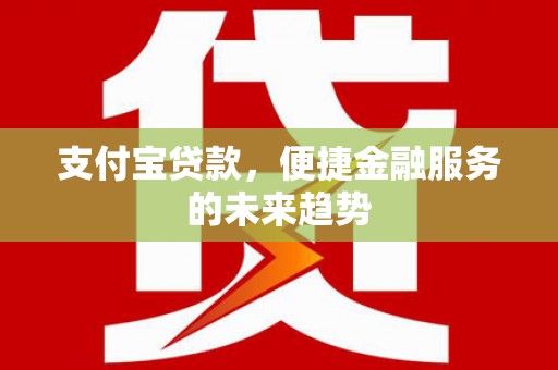 安陆支付宝贷款，便捷金融服务的未来趋势