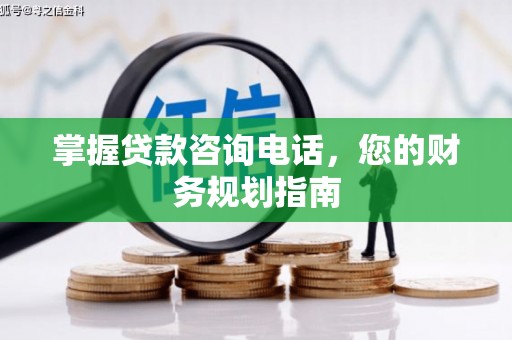 安陆掌握贷款咨询电话，您的财务规划指南