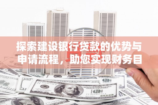 安陆探索建设银行贷款的优势与申请流程，助您实现财务目标