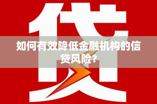 安陆如何有效降低金融机构的信贷风险？
