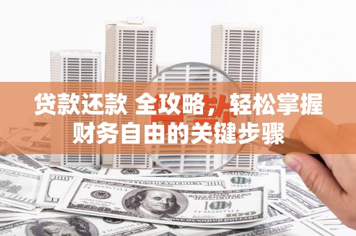 安陆贷款还款 全攻略，轻松掌握财务自由的关键步骤