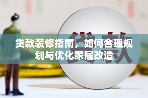 安陆贷款装修指南，如何合理规划与优化家居改造