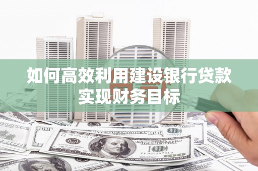 安陆如何高效利用建设银行贷款实现财务目标