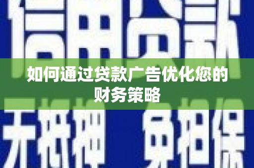 安陆如何通过贷款广告优化您的财务策略