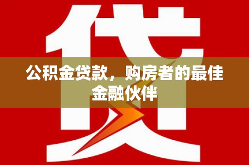 安陆公积金贷款，购房者的最佳金融伙伴