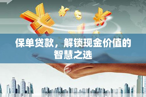 安陆保单贷款，解锁现金价值的智慧之选