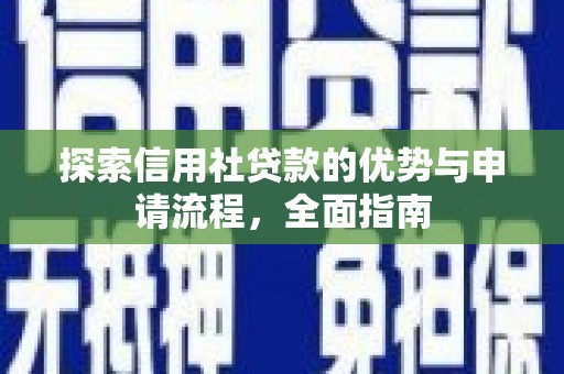 安陆探索信用社贷款的优势与申请流程，全面指南
