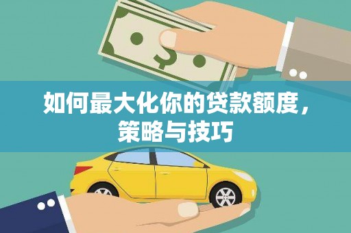 安陆如何最大化你的贷款额度，策略与技巧
