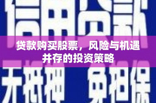 安陆贷款购买股票，风险与机遇并存的投资策略