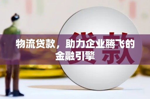 安陆物流贷款，助力企业腾飞的金融引擎