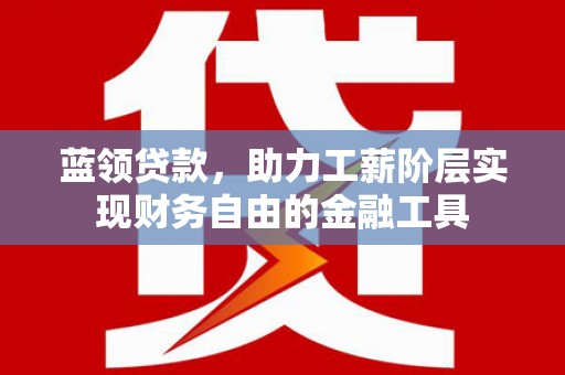 安陆蓝领贷款，助力工薪阶层实现财务自由的金融工具