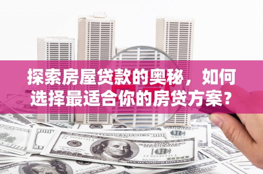 安陆探索房屋贷款的奥秘，如何选择最适合你的房贷方案？