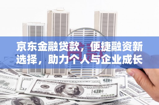 安陆京东金融贷款，便捷融资新选择，助力个人与企业成长