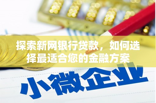 安陆探索新网银行贷款，如何选择最适合您的金融方案