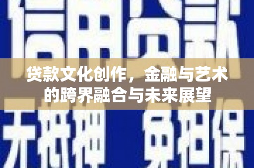 安陆贷款文化创作，金融与艺术的跨界融合与未来展望