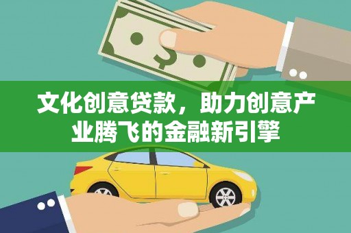 安陆文化创意贷款，助力创意产业腾飞的金融新引擎