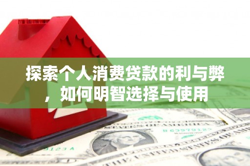 安陆探索个人消费贷款的利与弊，如何明智选择与使用