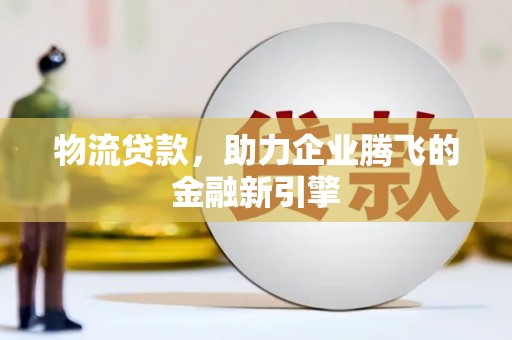 安陆物流贷款，助力企业腾飞的金融新引擎