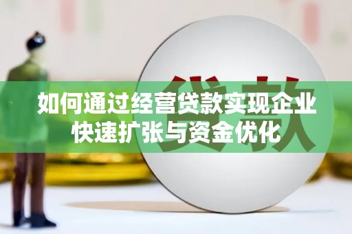 安陆如何通过经营贷款实现企业快速扩张与资金优化